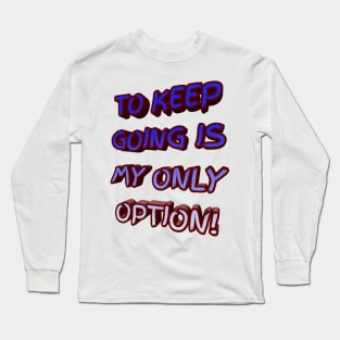 To Keep Going Is My Only Option Long Sleeve T-Shirt